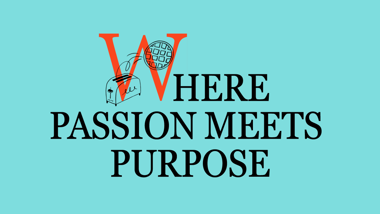 Here's Where Passion Meets Purpose